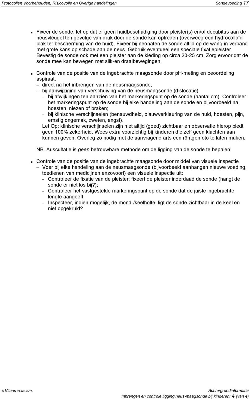 Gebruik eventueel een speciale fixatiepleister. Bevestig de sonde ook met een pleister aan de kleding op circa 20-25. Zorg ervoor dat de sonde mee kan bewegen met slik-en draaibewegingen.