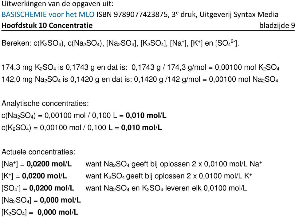 Analytische concentraties: c(na 2SO 4) = 0,00100 mol / 0,100 L = 0,010 mol/l c(k 2SO 4) = 0,00100 mol / 0,100 L = 0,010 mol/l Actuele concentraties: [Na + ] = 0,0200 mol/l want