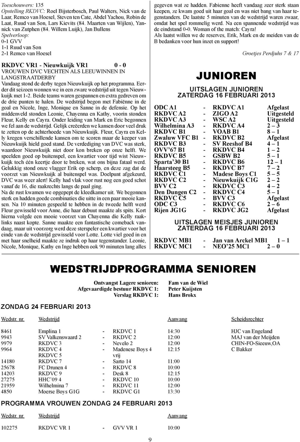 Willem Luijk), Jan Bullens Spelverloop: 0-1 GVV 1-1 Ruud van Son 2-1 Remco van Hoesel RKDVC VR1 - Nieuwkuijk VR1 0-0 VROUWEN DVC VECHTEN ALS LEEUWINNEN IN LANGSTRAATDERBY Vandaag stond de derby tegen