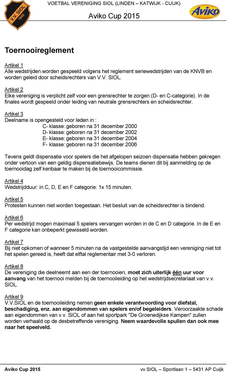 Artikel 3 Deelname is opengesteld voor leden in : C- klasse: geboren na 31 december 2000 D- klasse: geboren na 31 december 2002 E- klasse: geboren na 31 december 2004 F- klasse: geboren na 31