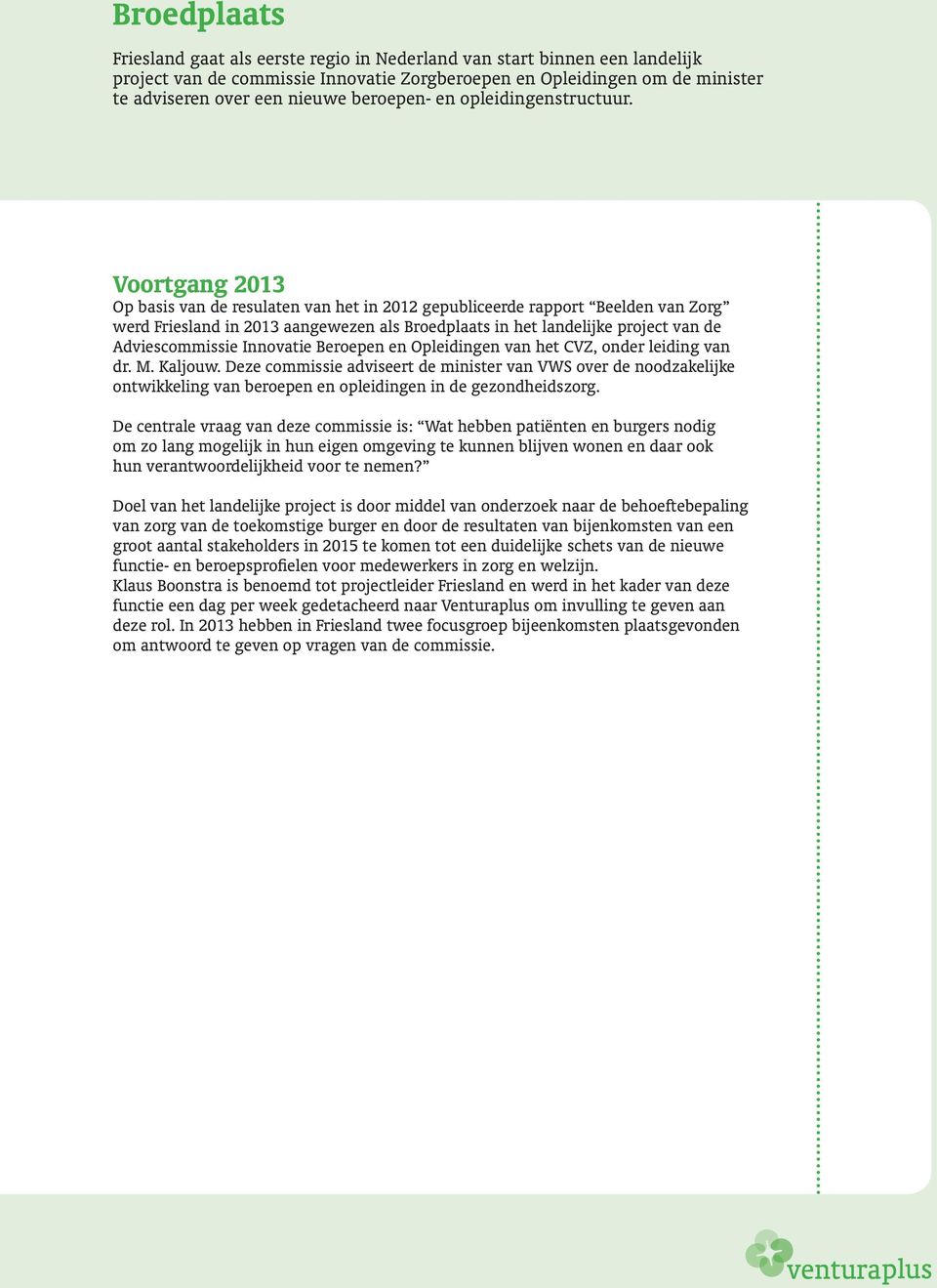 Voortgang 2013 Op basis van de resulaten van het in 2012 gepubliceerde rapport Beelden van Zorg werd Friesland in 2013 aangewezen als Broedplaats in het landelijke project van de Adviescommissie