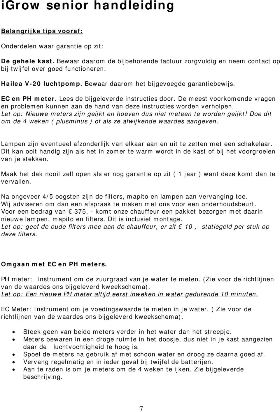 Lees de bijgeleverde instructies door. De meest voorkomende vragen en problemen kunnen aan de hand van deze instructies worden verholpen.