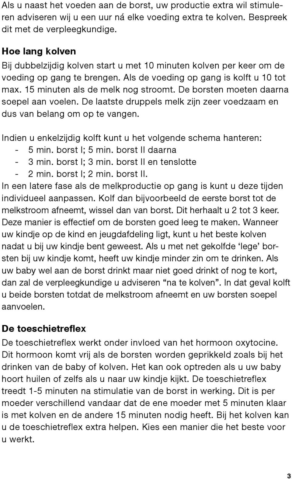 De borsten moeten daarna soepel aan voelen. De laatste druppels melk zijn zeer voedzaam en dus van belang om op te vangen. Indien u enkelzijdig kolft kunt u het volgende schema hanteren: 5 min.