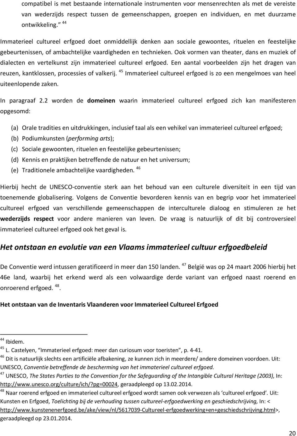 Ook vormen van theater, dans en muziek of dialecten en vertelkunst zijn immaterieel cultureel erfgoed. Een aantal voorbeelden zijn het dragen van reuzen, kantklossen, processies of valkerij.