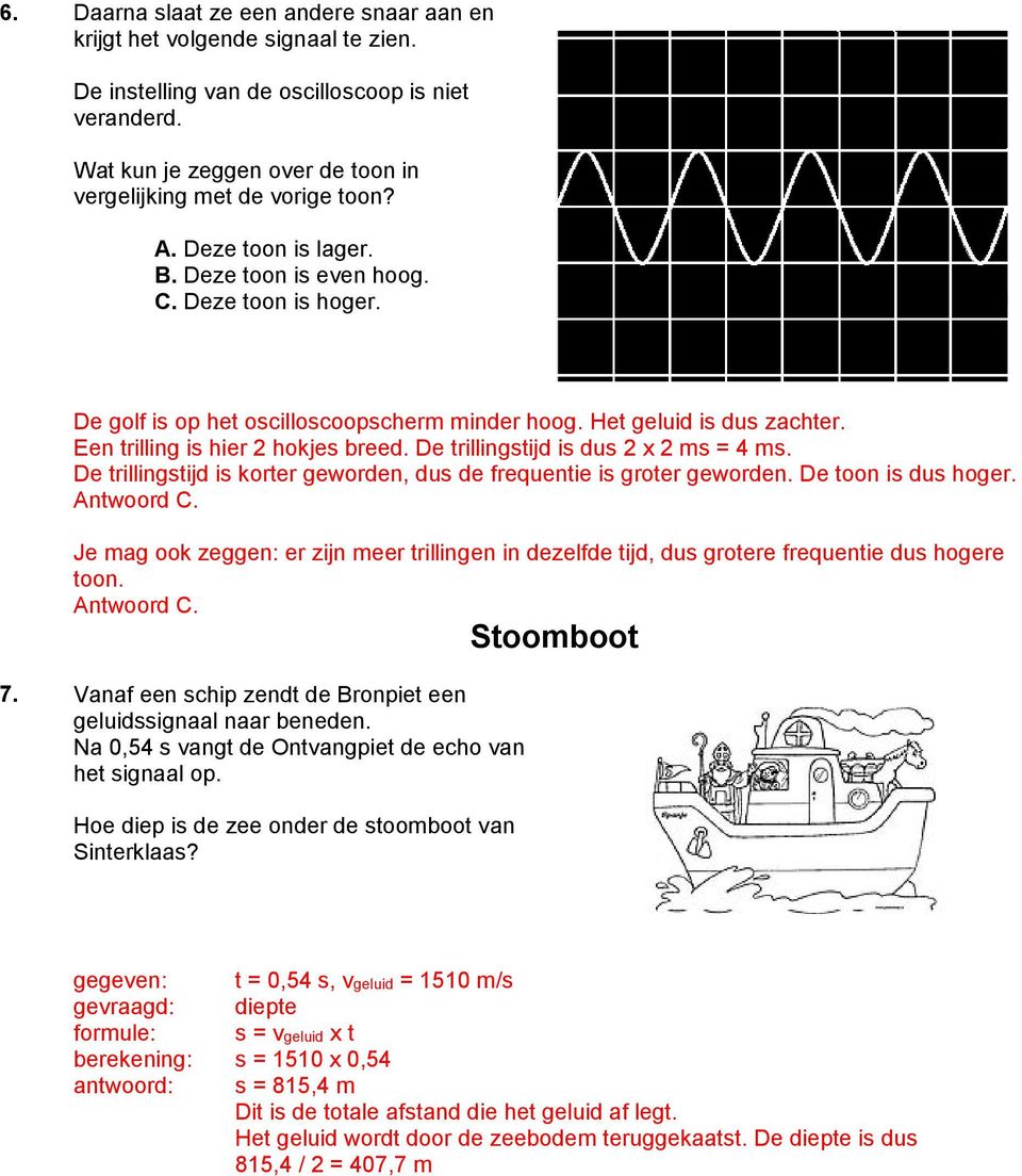 De trillingstijd is dus 2 x 2 ms = 4 ms. De trillingstijd is korter geworden, dus de frequentie is groter geworden. De toon is dus hoger.