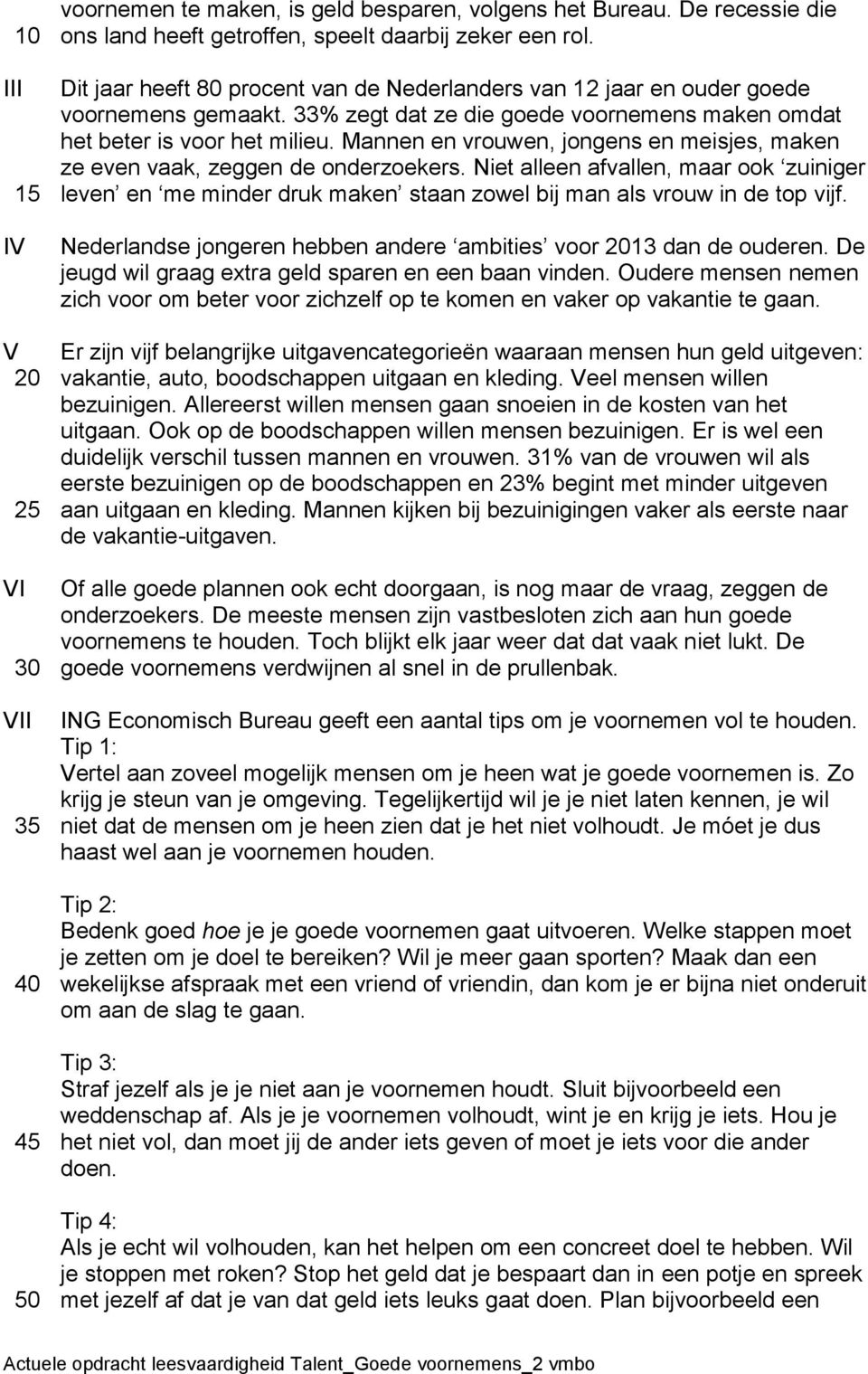 Mannen en vrouwen, jongens en meisjes, maken ze even vaak, zeggen de onderzoekers. Niet alleen afvallen, maar ook zuiniger leven en me minder druk maken staan zowel bij man als vrouw in de top vijf.