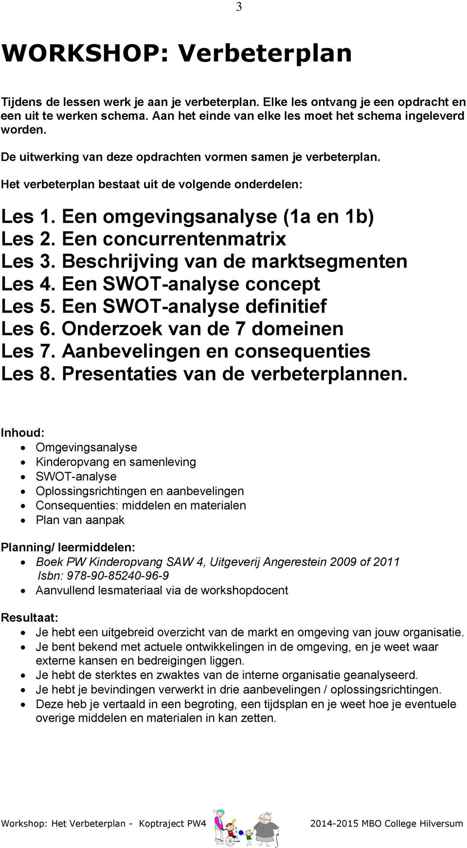 Beschrijving van de marktsegmenten Les 4. Een SWOT-analyse concept Les 5. Een SWOT-analyse definitief Les 6. Onderzoek van de 7 domeinen Les 7. Aanbevelingen en consequenties Les 8.