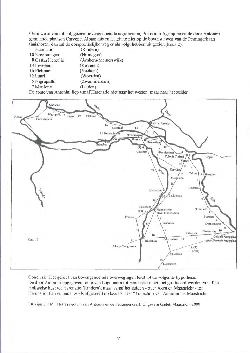 Fletione (Vechten) 12 Lauri (Woerden) 5 Nigropullo (Zwarranerdam) 7 Matilone (Leiden) De route van Antonini liep vanaf Harenatio niet naar het westen, maar naar het zuiden.