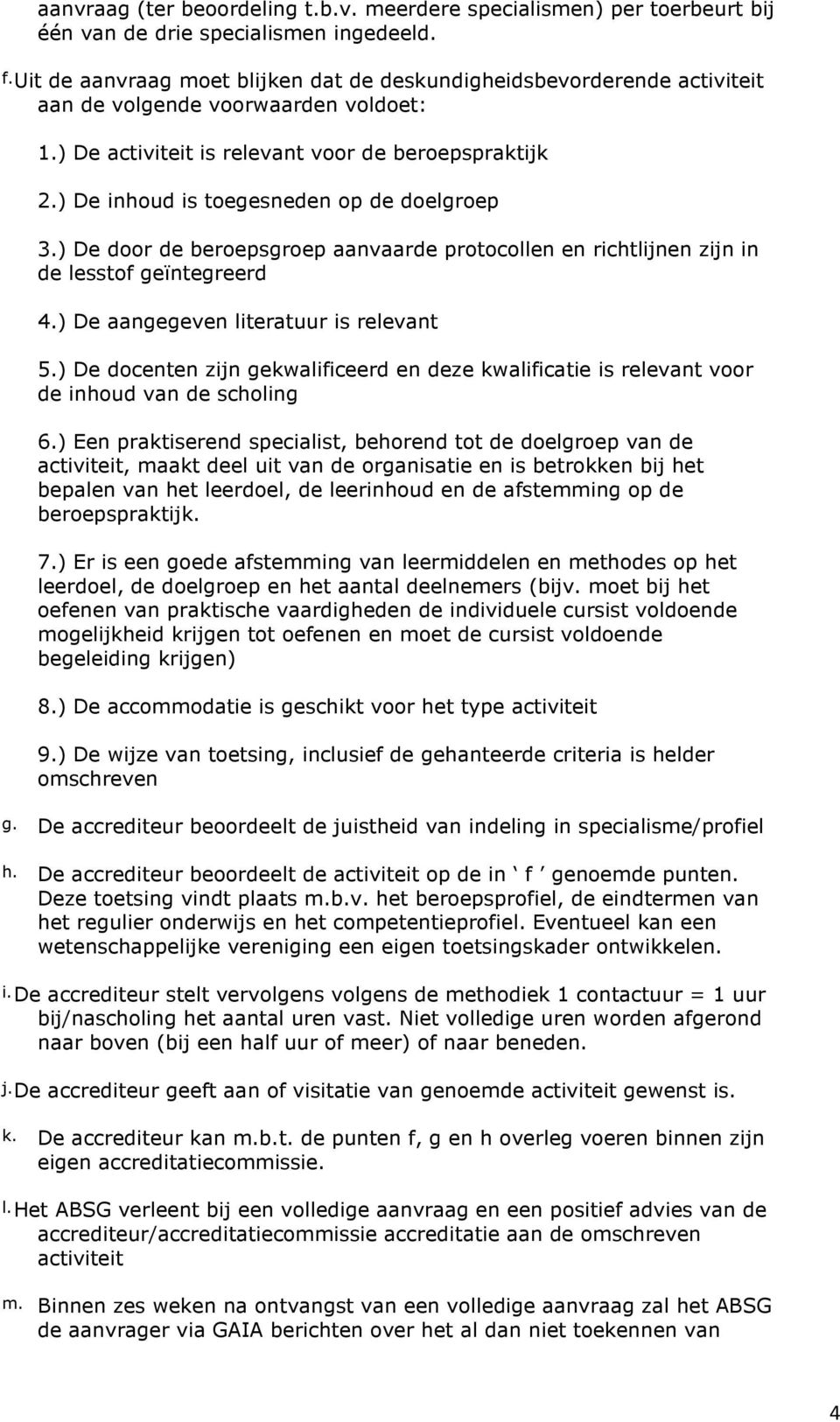 ) De inhoud is toegesneden op de doelgroep 3.) De door de beroepsgroep aanvaarde protocollen en richtlijnen zijn in de lesstof geïntegreerd 4.) De aangegeven literatuur is relevant 5.