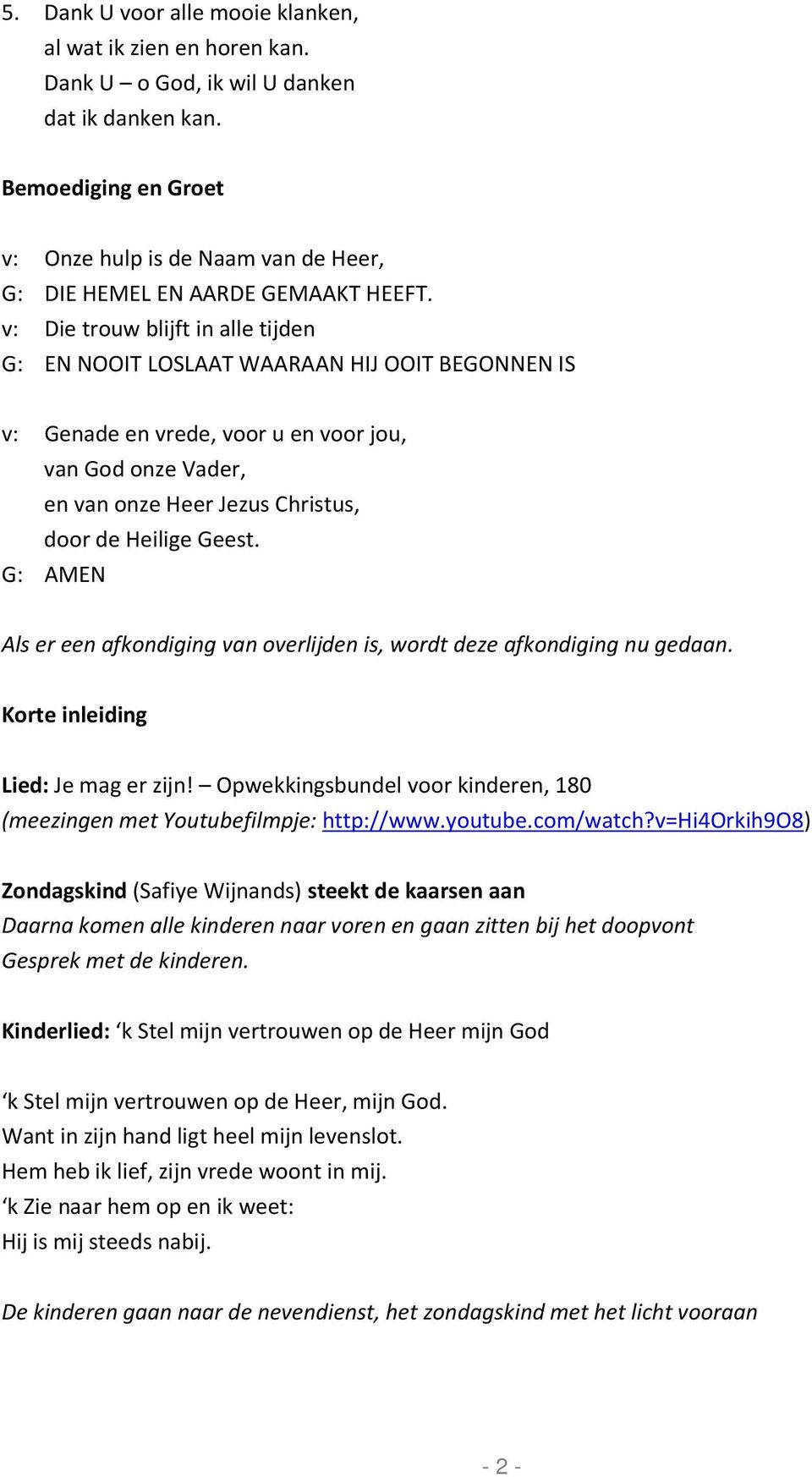 v: Die trouw blijft in alle tijden G: EN NOOIT LOSLAAT WAARAAN HIJ OOIT BEGONNEN IS v: Genade en vrede, voor u en voor jou, van God onze Vader, en van onze Heer Jezus Christus, door de Heilige Geest.