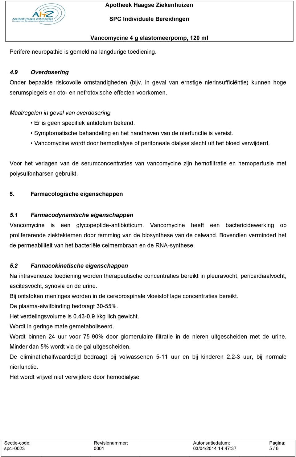 Symptomatische behandeling en het handhaven van de nierfunctie is vereist. Vancomycine wordt door hemodialyse of peritoneale dialyse slecht uit het bloed verwijderd.