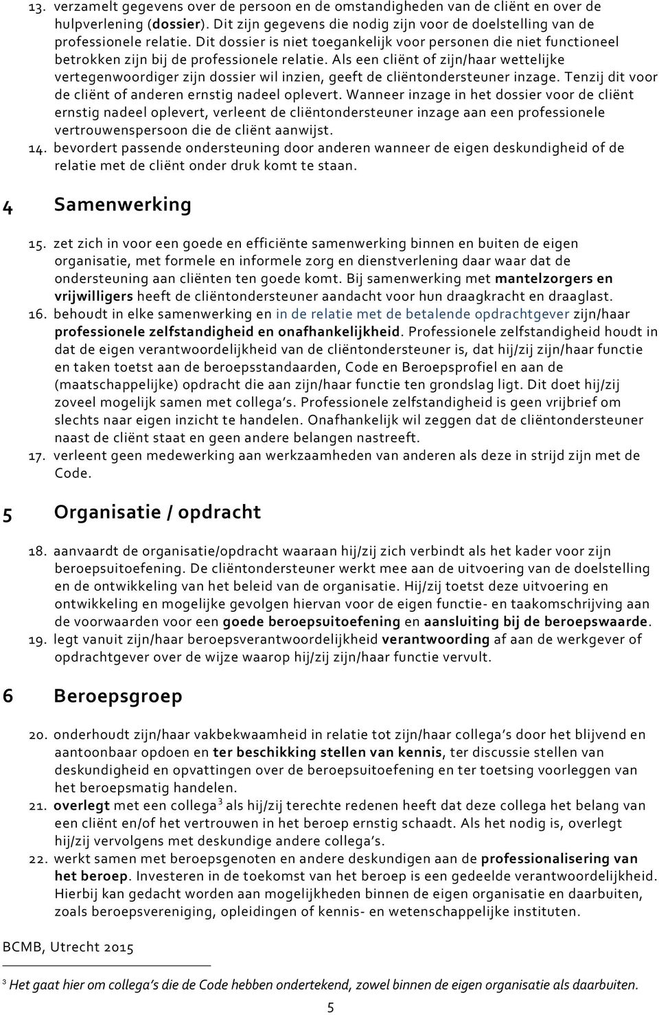 Als een cliënt of zijn/haar wettelijke vertegenwoordiger zijn dossier wil inzien, geeft de cliëntondersteuner inzage. Tenzij dit voor de cliënt of anderen ernstig nadeel oplevert.