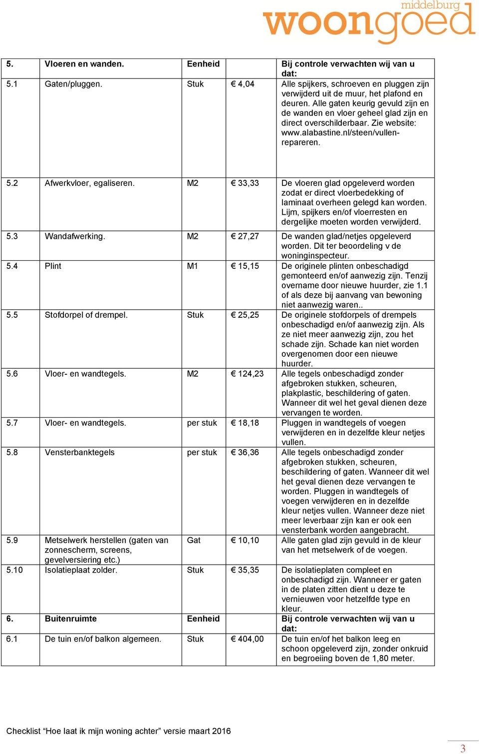 M2 33,33 De vloeren glad opgeleverd worden zodat er direct vloerbedekking of laminaat overheen gelegd kan worden. Lijm, spijkers en/of vloerresten en dergelijke moeten worden verwijderd. 5.