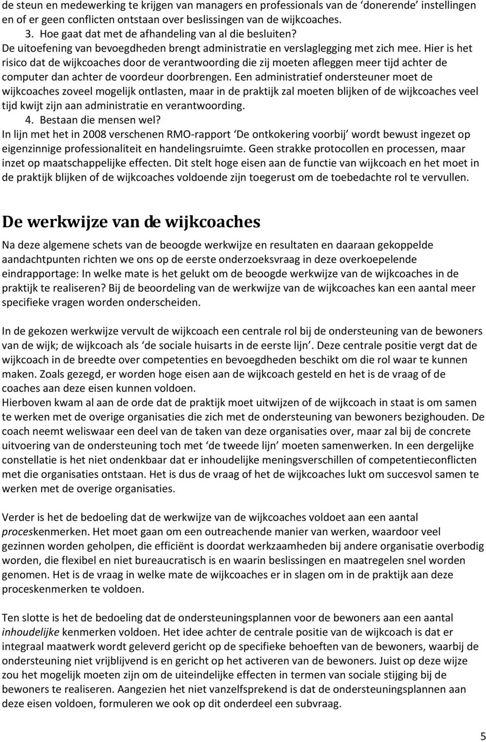 Hier is het risico dat de wijkcoaches door de verantwoording die zij moeten afleggen meer tijd achter de computer dan achter de voordeur doorbrengen.