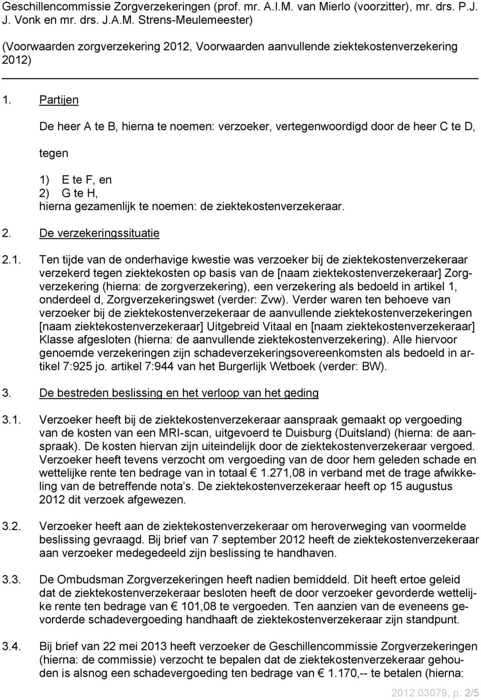 1. Ten tijde van de onderhavige kwestie was verzoeker bij de ziektekostenverzekeraar verzekerd tegen ziektekosten op basis van de [naam ziektekostenverzekeraar] Zorgverzekering (hierna: de