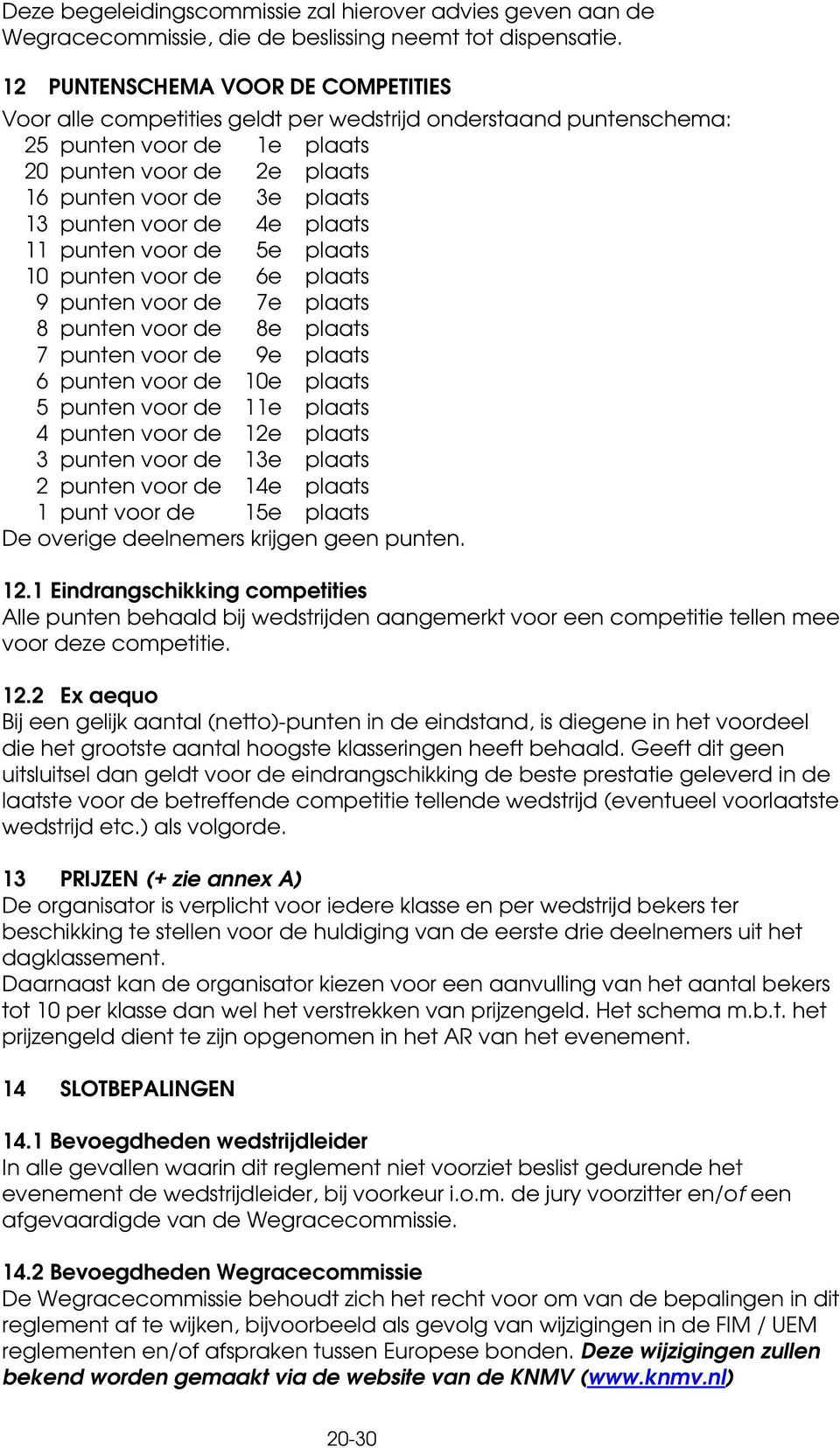 voor de 4e plaats 11 punten voor de 5e plaats 10 punten voor de 6e plaats 9 punten voor de 7e plaats 8 punten voor de 8e plaats 7 punten voor de 9e plaats 6 punten voor de 10e plaats 5 punten voor de