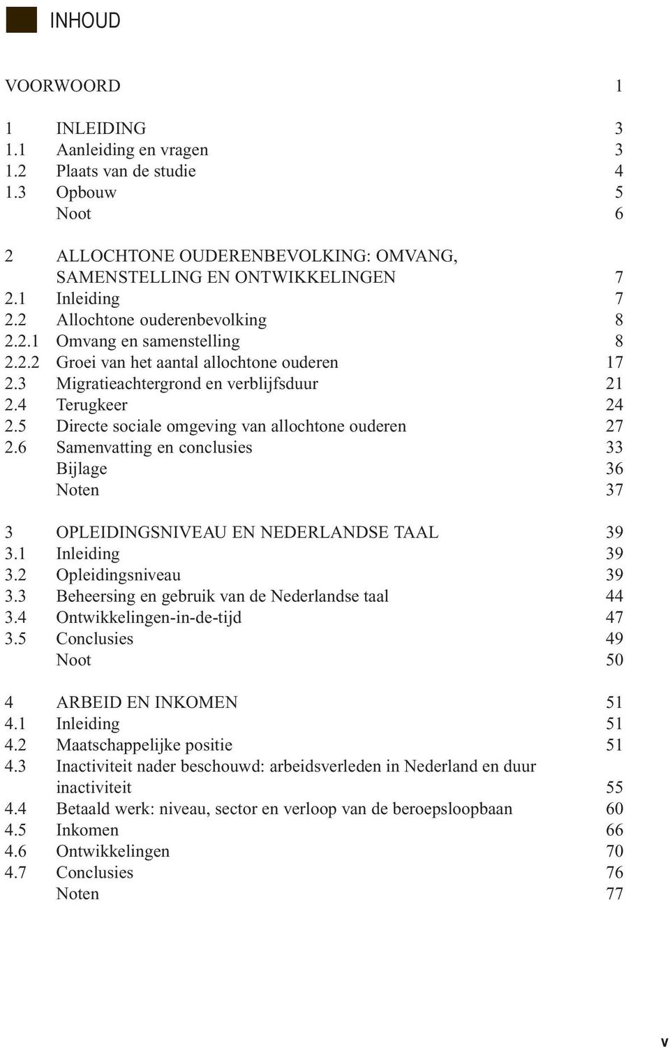 5 Directe sociale omgeving van allochtone ouderen 27 2.6 Samenvatting en conclusies 33 Bijlage 36 Noten 37 3 OPLEIDINGSNIVEAU EN NEDERLANDSE TAAL 39 3.1 Inleiding 39 3.2 Opleidingsniveau 39 3.