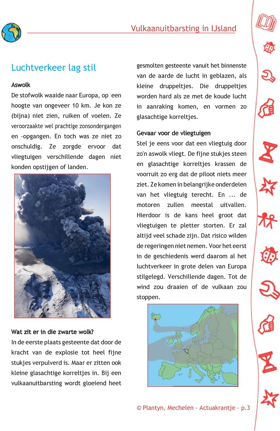 gesmolten gesteente vanuit het binnenste van de aarde de lucht in geblazen, als kleine druppeltjes.