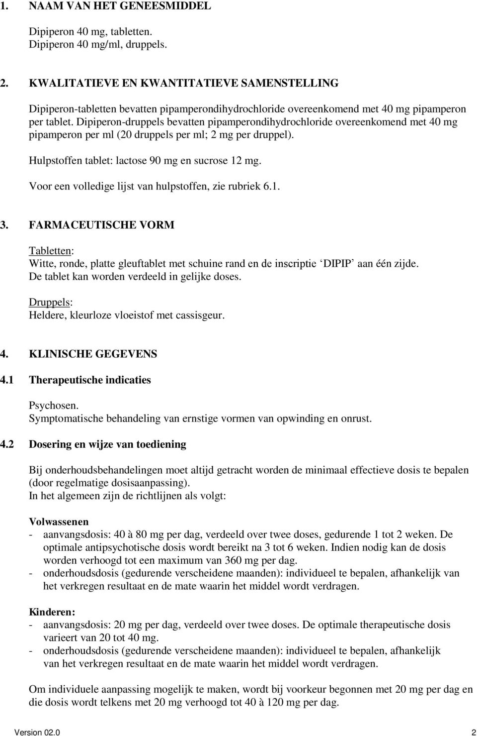 Dipiperon-druppels bevatten pipamperondihydrochloride overeenkomend met 40 mg pipamperon per ml (20 druppels per ml; 2 mg per druppel). Hulpstoffen tablet: lactose 90 mg en sucrose 12 mg.