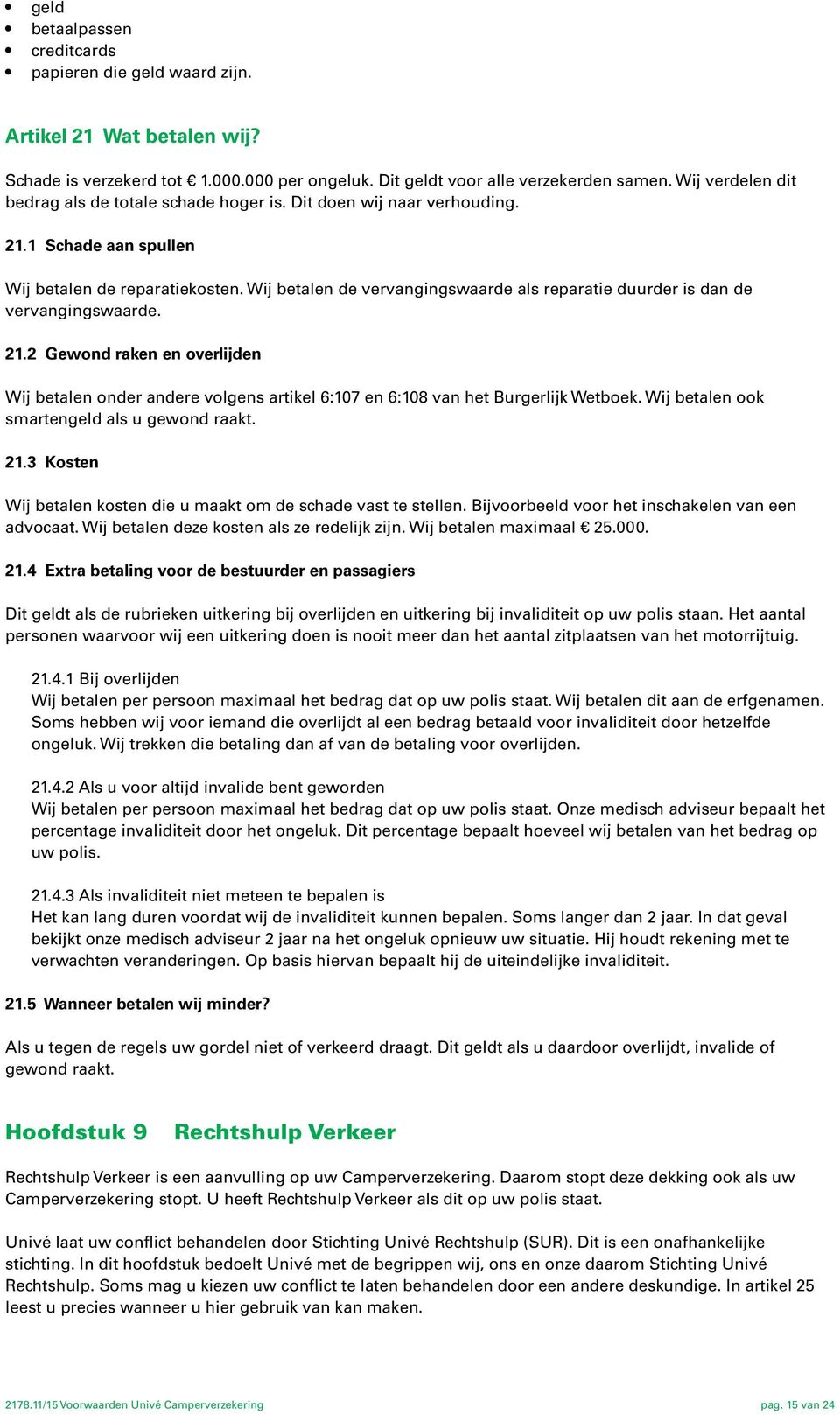 Wij betalen de vervangingswaarde als reparatie duurder is dan de vervangingswaarde. 21.2 Gewond raken en overlijden Wij betalen onder andere volgens artikel 6:107 en 6:108 van het Burgerlijk Wetboek.