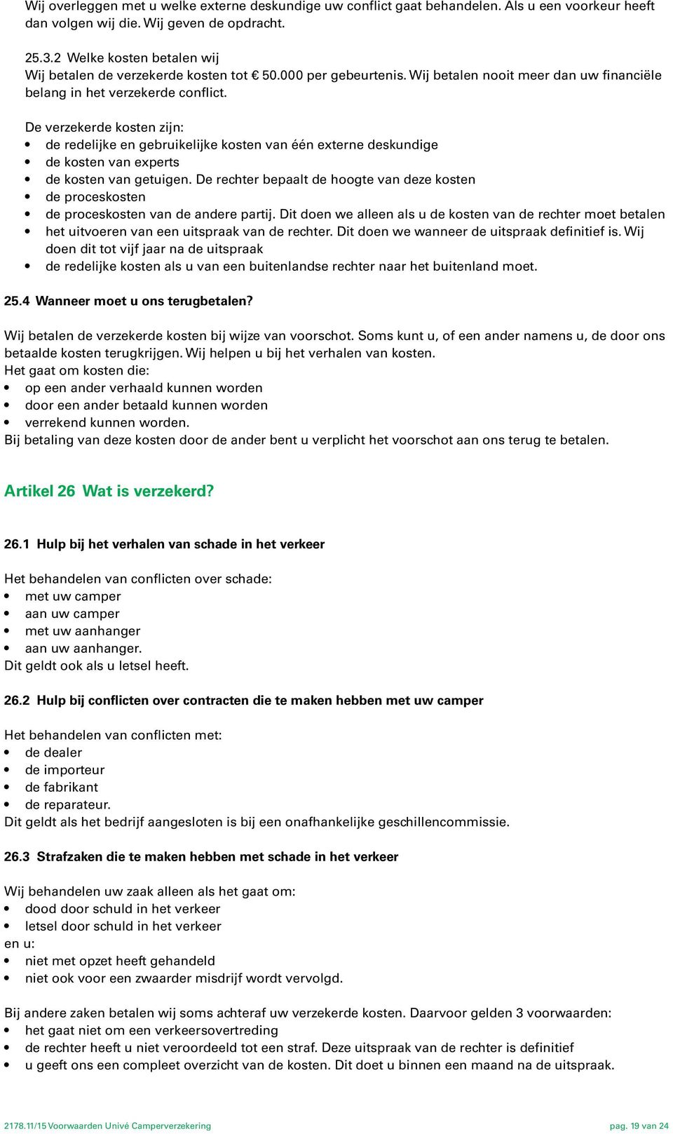 De verzekerde kosten zijn: de redelijke en gebruikelijke kosten van één externe deskundige de kosten van experts de kosten van getuigen.