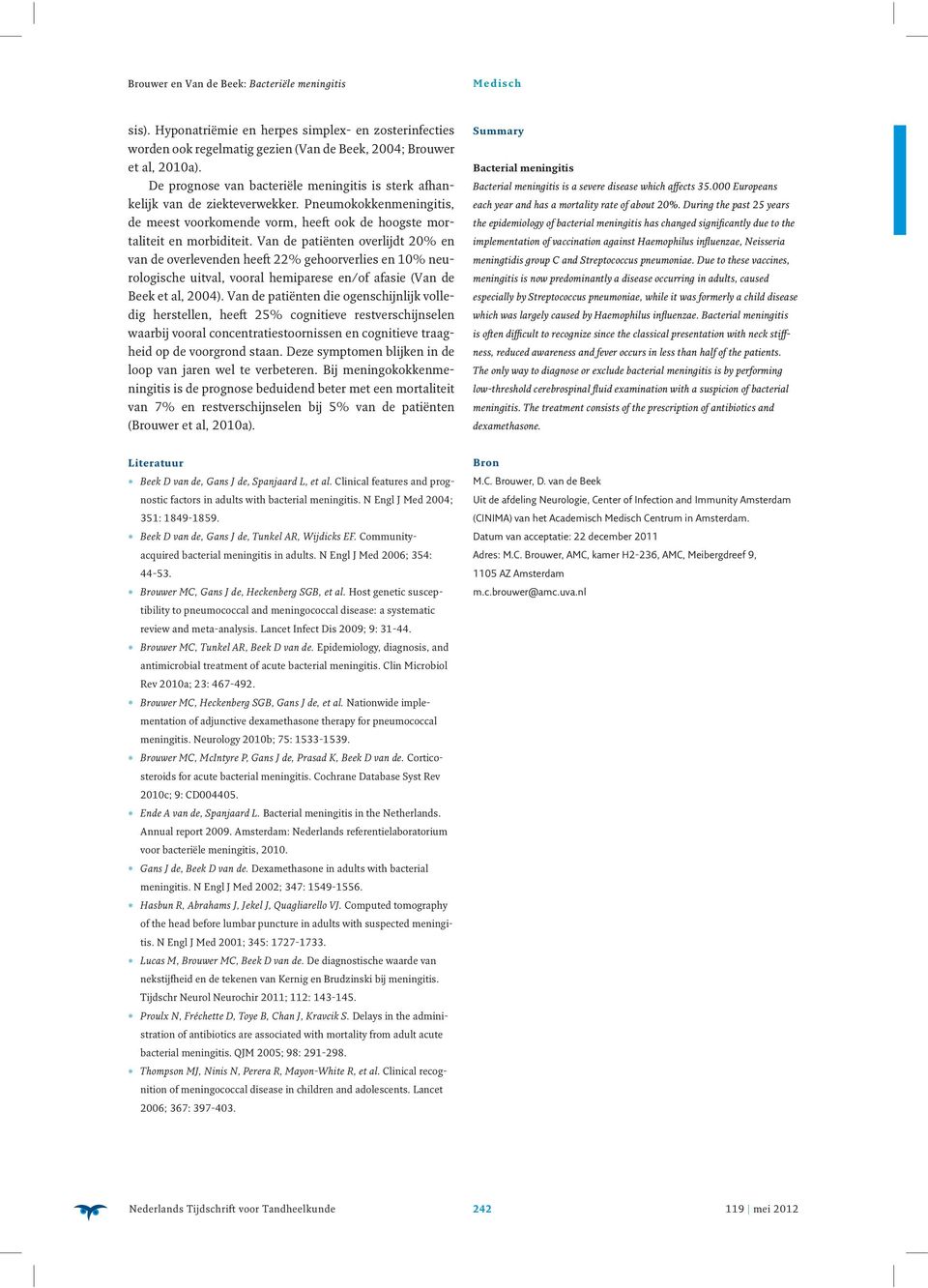 Van de patiënten overlijdt 20% en van de overlevenden heeft 22% gehoorverlies en 10% neurologische uitval, vooral hemiparese en/of afasie (Van de Beek et al, 2004).