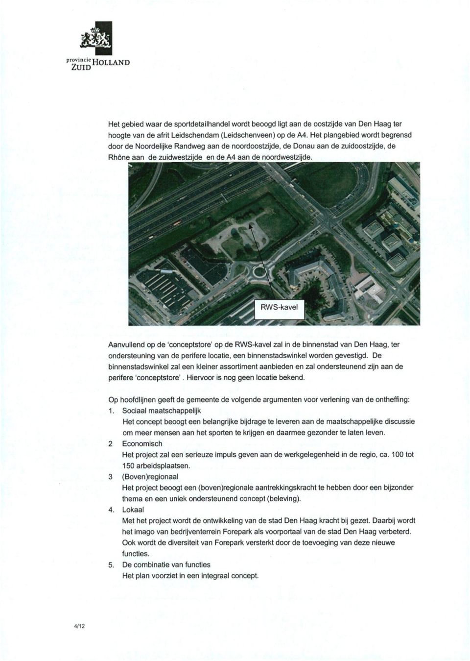 Aanvullend op de 'conceptstore' op de RWS-kavel zal in de binnenstad van Den Haag, ter ondersteuning van de perifere locatie, een binnenstadswinkel worden gevestigd.