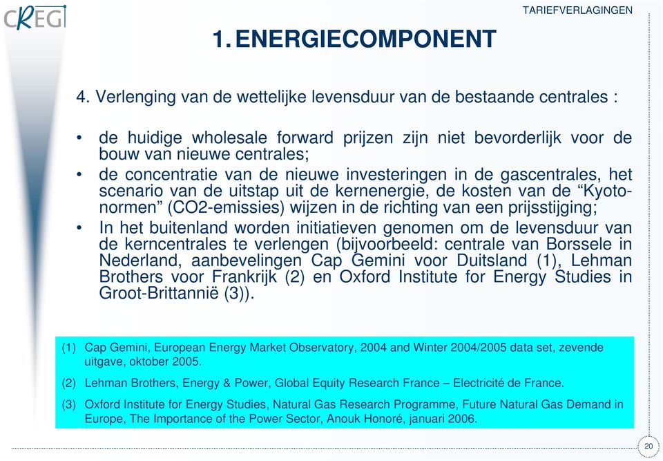 investeringen in de gascentrales, het scenario van de uitstap uit de kernenergie, de kosten van de Kyotonormen (CO2-emissies) wijzen in de richting van een prijsstijging; In het buitenland worden