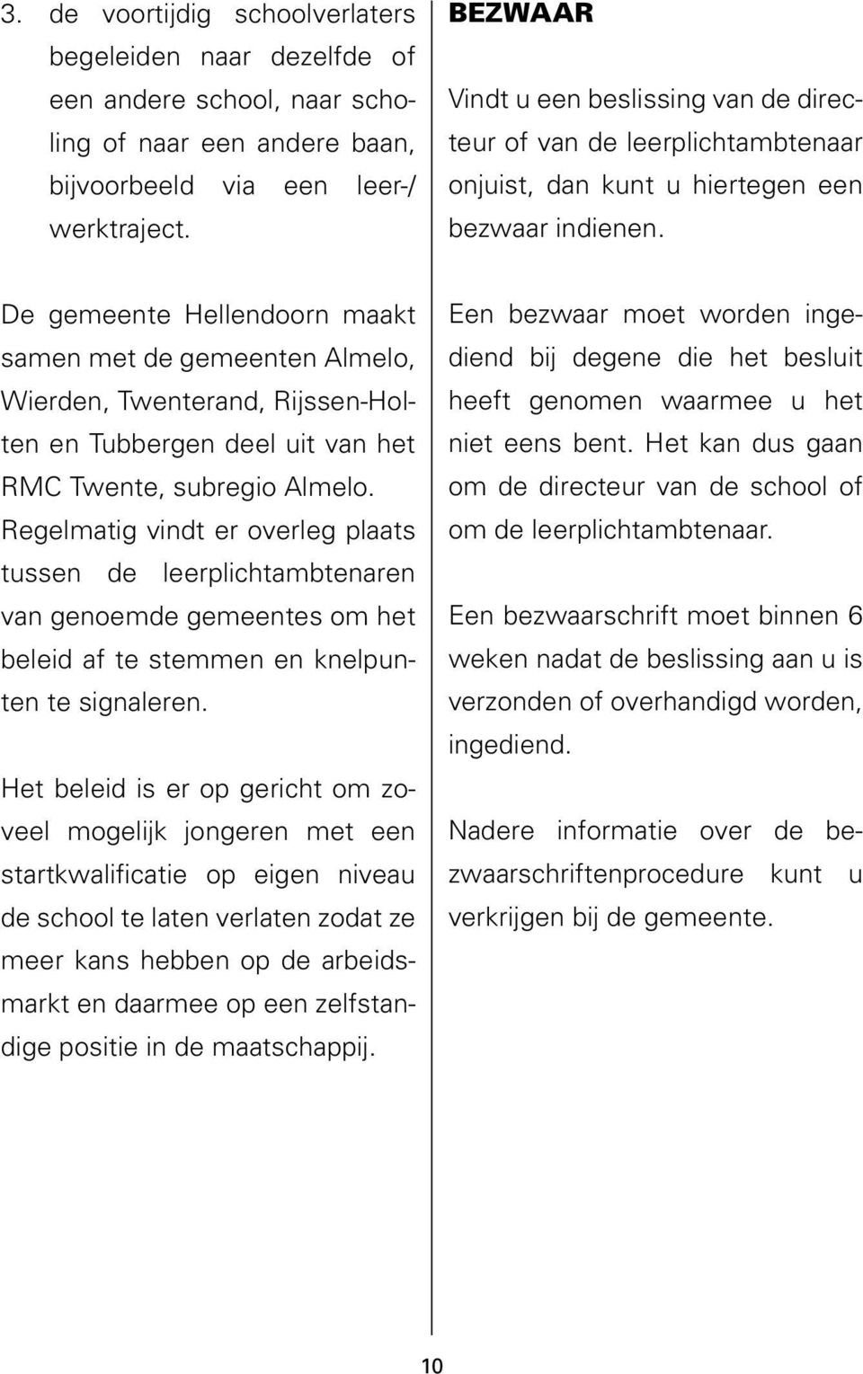 De gemeente Hellendoorn maakt samen met de gemeenten Almelo, Wierden, Twenterand, Rijssen-Holten en Tubbergen deel uit van het RMC Twente, subregio Almelo.