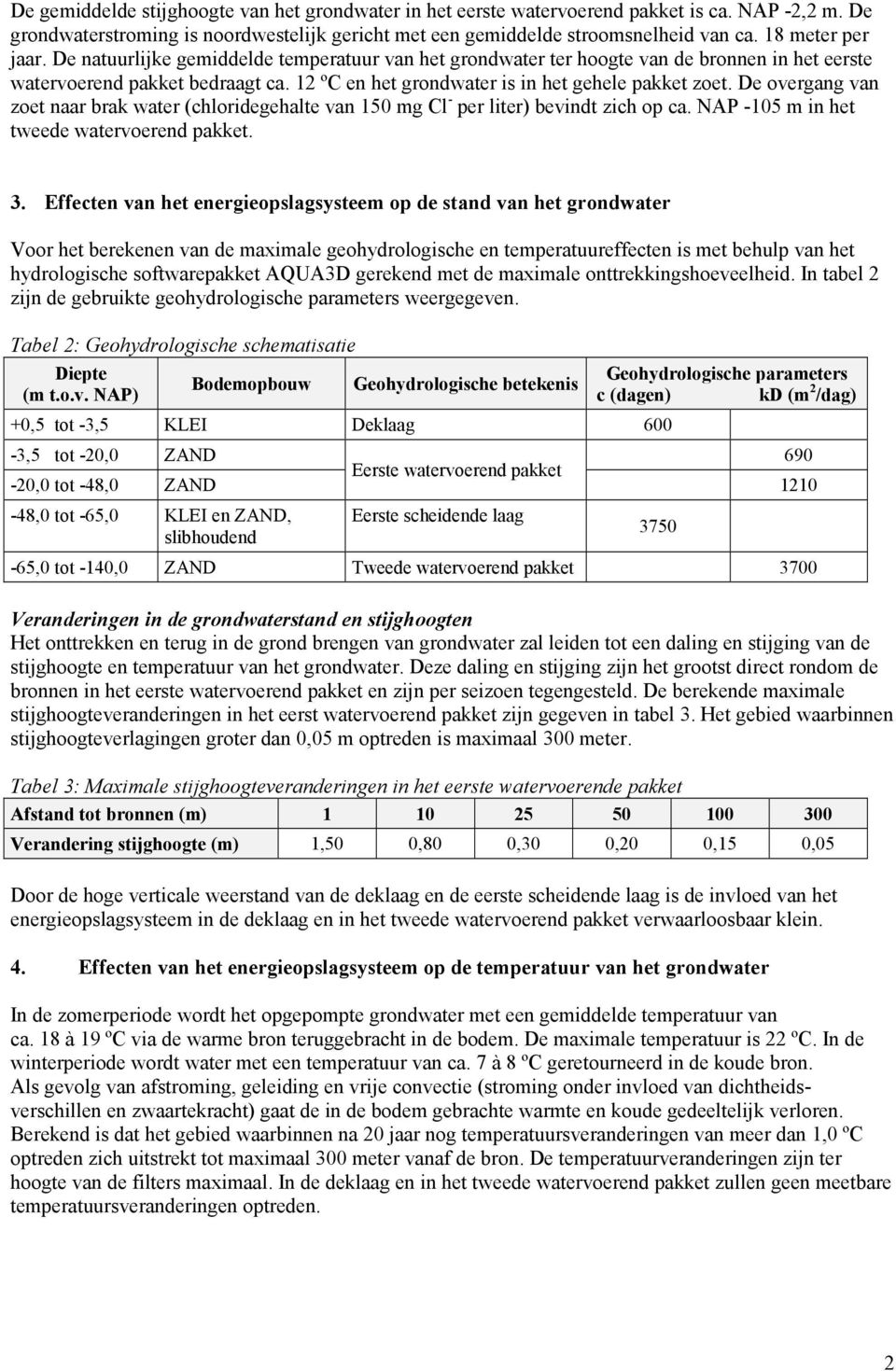 12 ºC en het grondwater is in het gehele pakket zoet. De overgang van zoet naar brak water (chloridegehalte van 150 mg Cl - per liter) bevindt zich op ca. NAP -105 m in het tweede watervoerend pakket.