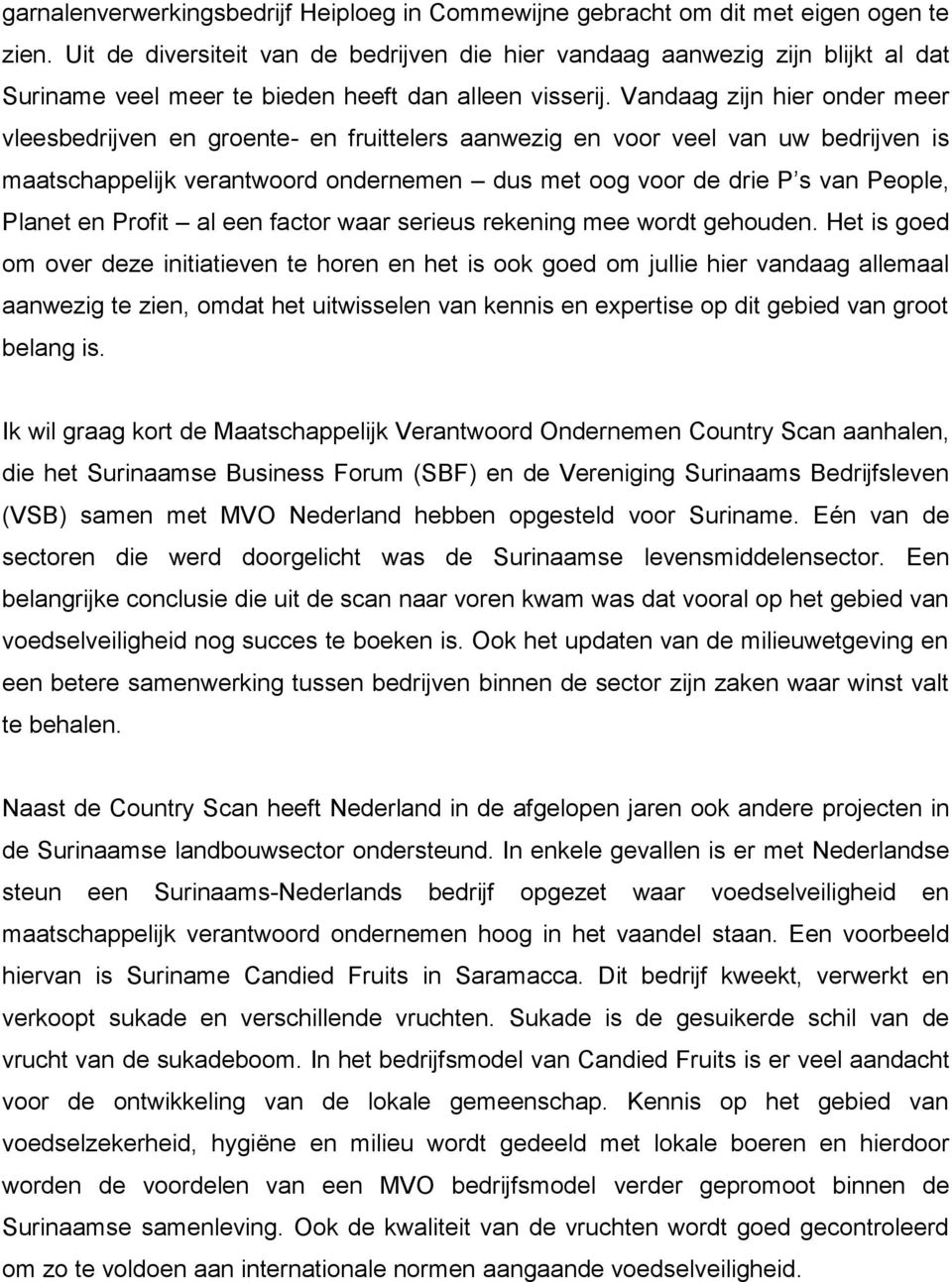 Vandaag zijn hier onder meer vleesbedrijven en groente- en fruittelers aanwezig en voor veel van uw bedrijven is maatschappelijk verantwoord ondernemen dus met oog voor de drie P s van People, Planet