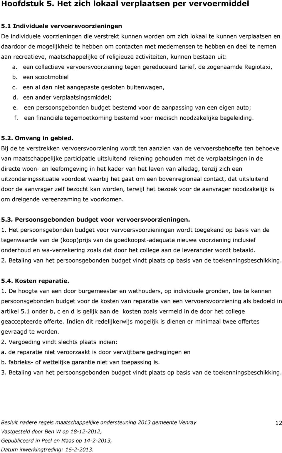 hebben en deel te nemen aan recreatieve, maatschappelijke of religieuze activiteiten, kunnen bestaan uit: a. een collectieve vervoersvoorziening tegen gereduceerd tarief, de zogenaamde Regiotaxi, b.