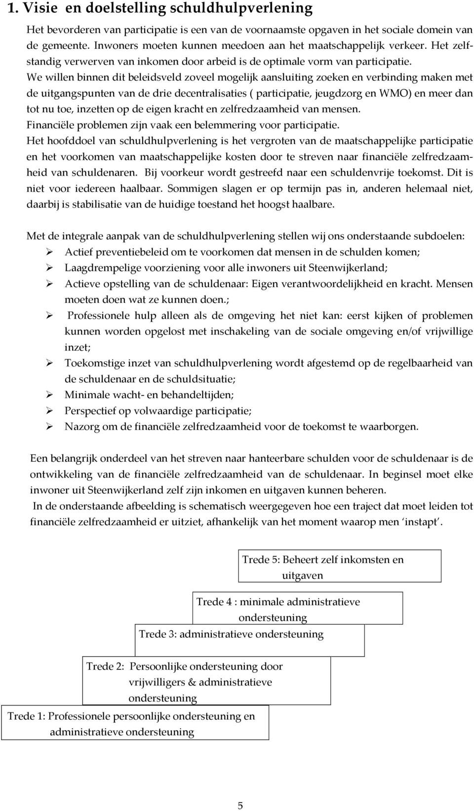 We willen binnen dit beleidsveld zoveel mogelijk aansluiting zoeken en verbinding maken met de uitgangspunten van de drie decentralisaties ( participatie, jeugdzorg en WMO) en meer dan tot nu toe,