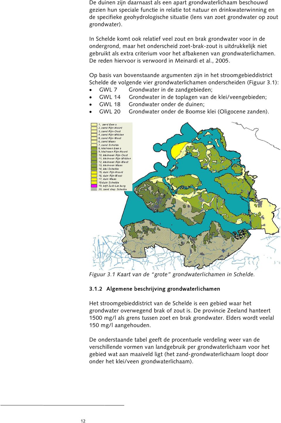 In Schelde komt ook relatief veel zout en brak grondwater voor in de ondergrond, maar het onderscheid zoet-brak-zout is uitdrukkelijk niet gebruikt als extra criterium voor het afbakenen van
