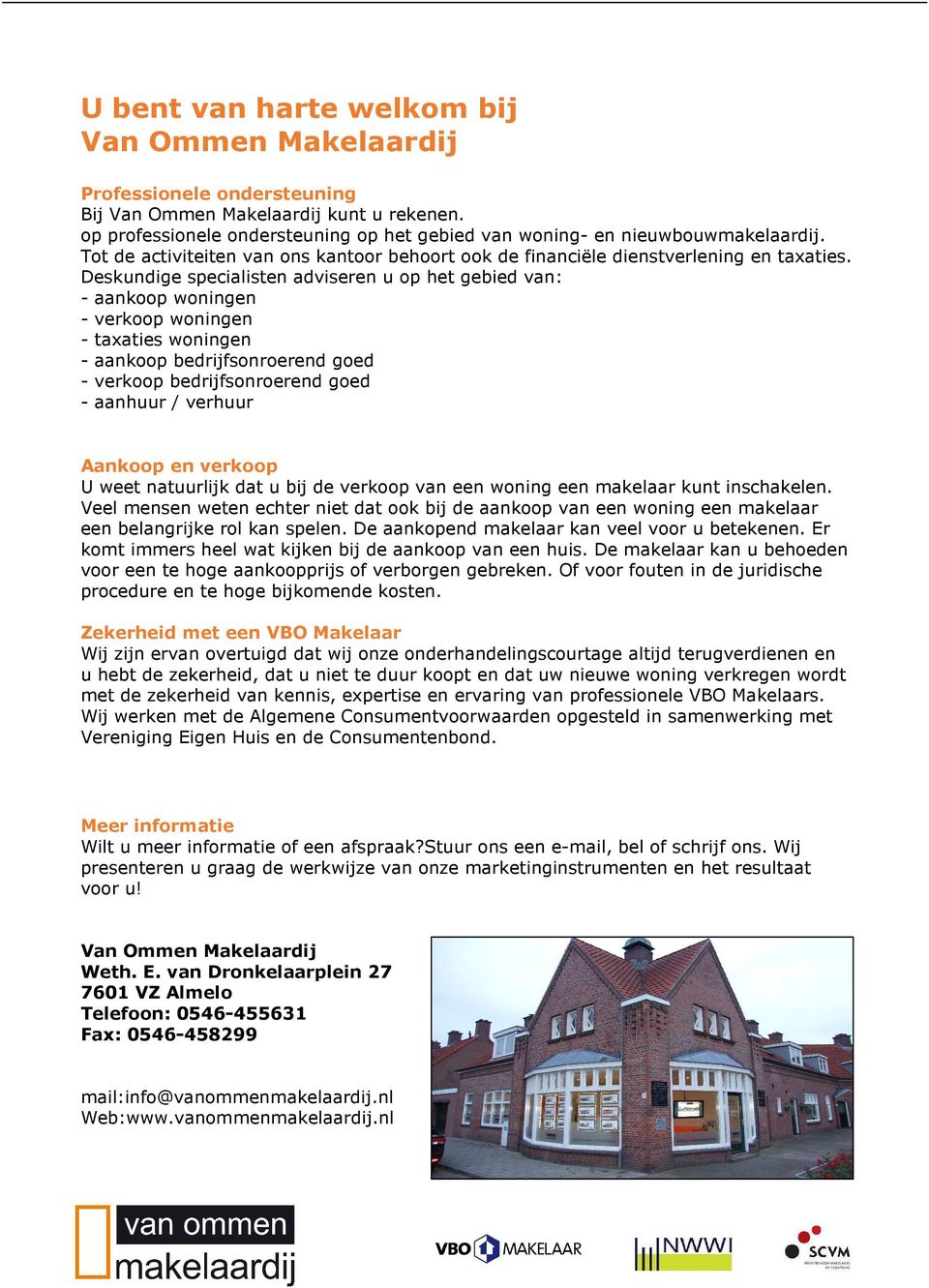 Deskundige specialisten adviseren u op het gebied van: - aankoop woningen - verkoop woningen - taxaties woningen - aankoop bedrijfsonroerend goed - verkoop bedrijfsonroerend goed - aanhuur / verhuur