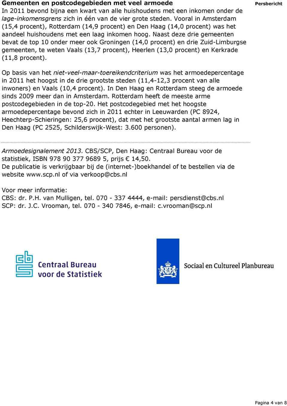 Naast deze drie gemeenten bevat de top 10 onder meer ook Groningen (14,0 procent) en drie Zuid-Limburgse gemeenten, te weten Vaals (13,7 procent), Heerlen (13,0 procent) en Kerkrade (11,8 procent).