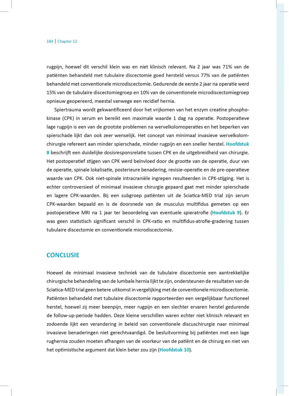 Gedurende de eerste 2 jaar na operatie werd 15% van de tubulaire discectomiegroep en 10% van de conventionele microdiscectomiegroep opnieuw geopereerd, meestal vanwege een recidief hernia.