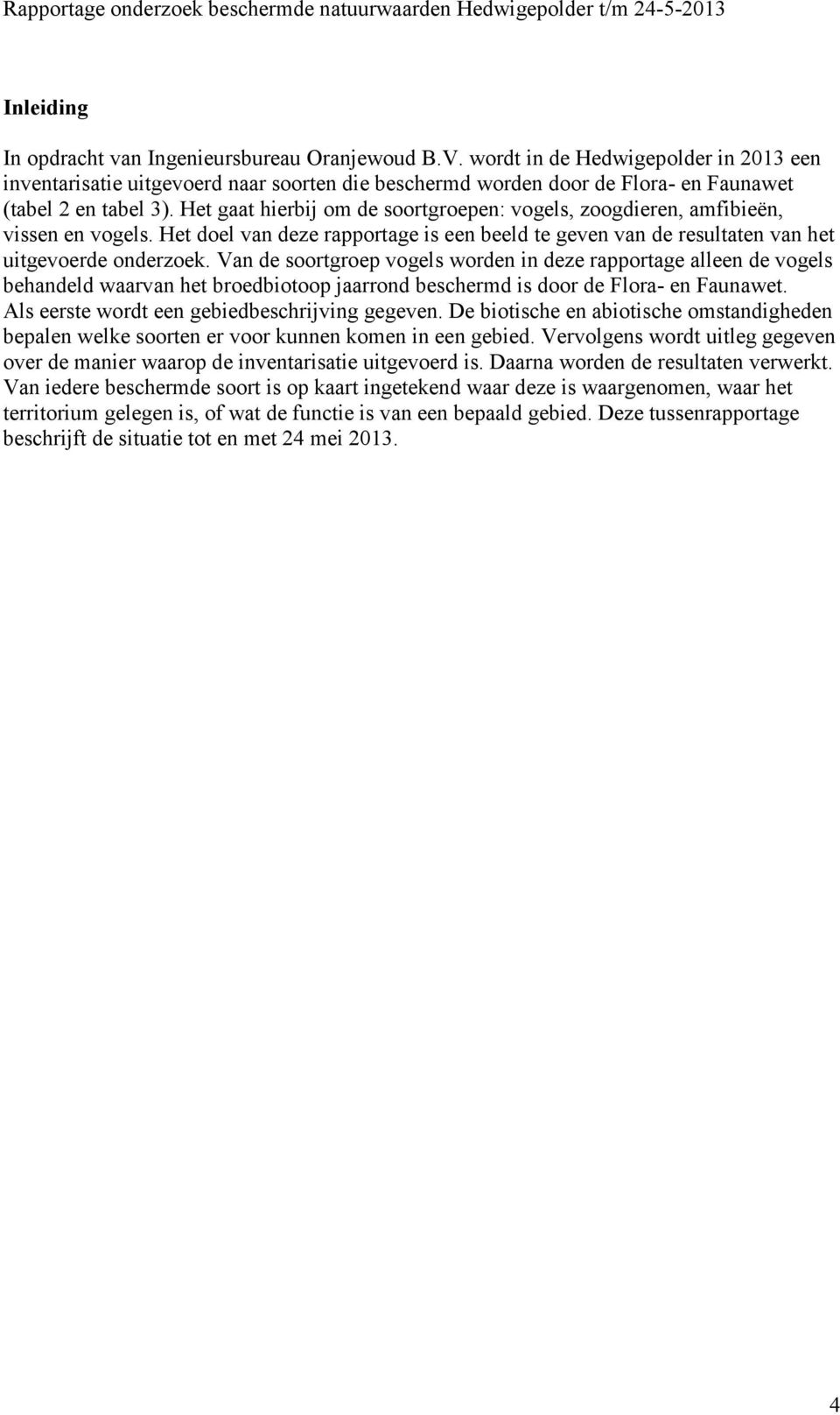 Het gaat hierbij om de soortgroepen: vogels, zoogdieren, amfibieën, vissen en vogels. Het doel van deze rapportage is een beeld te geven van de resultaten van het uitgevoerde onderzoek.