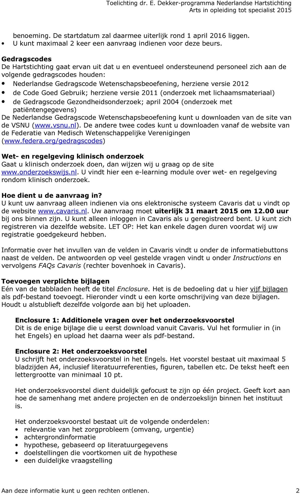 de Code Goed Gebruik; herziene versie 2011 (onderzoek met lichaamsmateriaal) de Gedragscode Gezondheidsonderzoek; april 2004 (onderzoek met patiëntengegevens) De Nederlandse Gedragscode