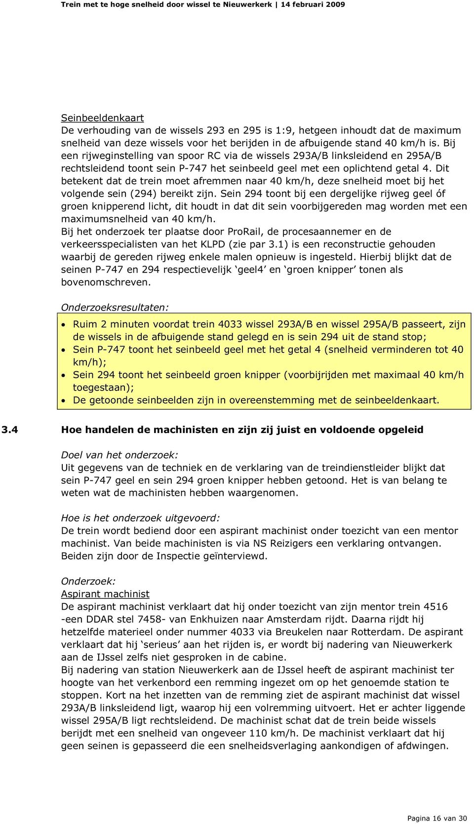 Dit betekent dat de trein moet afremmen naar 40 km/h, deze snelheid moet bij het volgende sein (294) bereikt zijn.