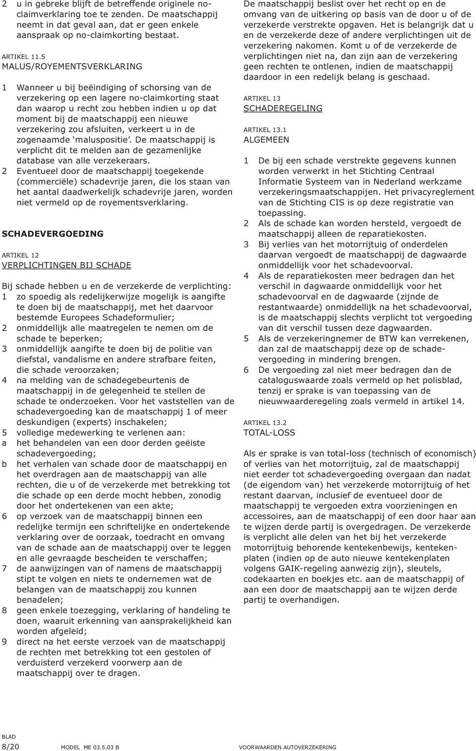 een nieuwe verzekering zou afsluiten, verkeert u in de zogenaamde maluspositie. De maatschappij is verplicht dit te melden aan de gezamenlijke database van alle verzekeraars.