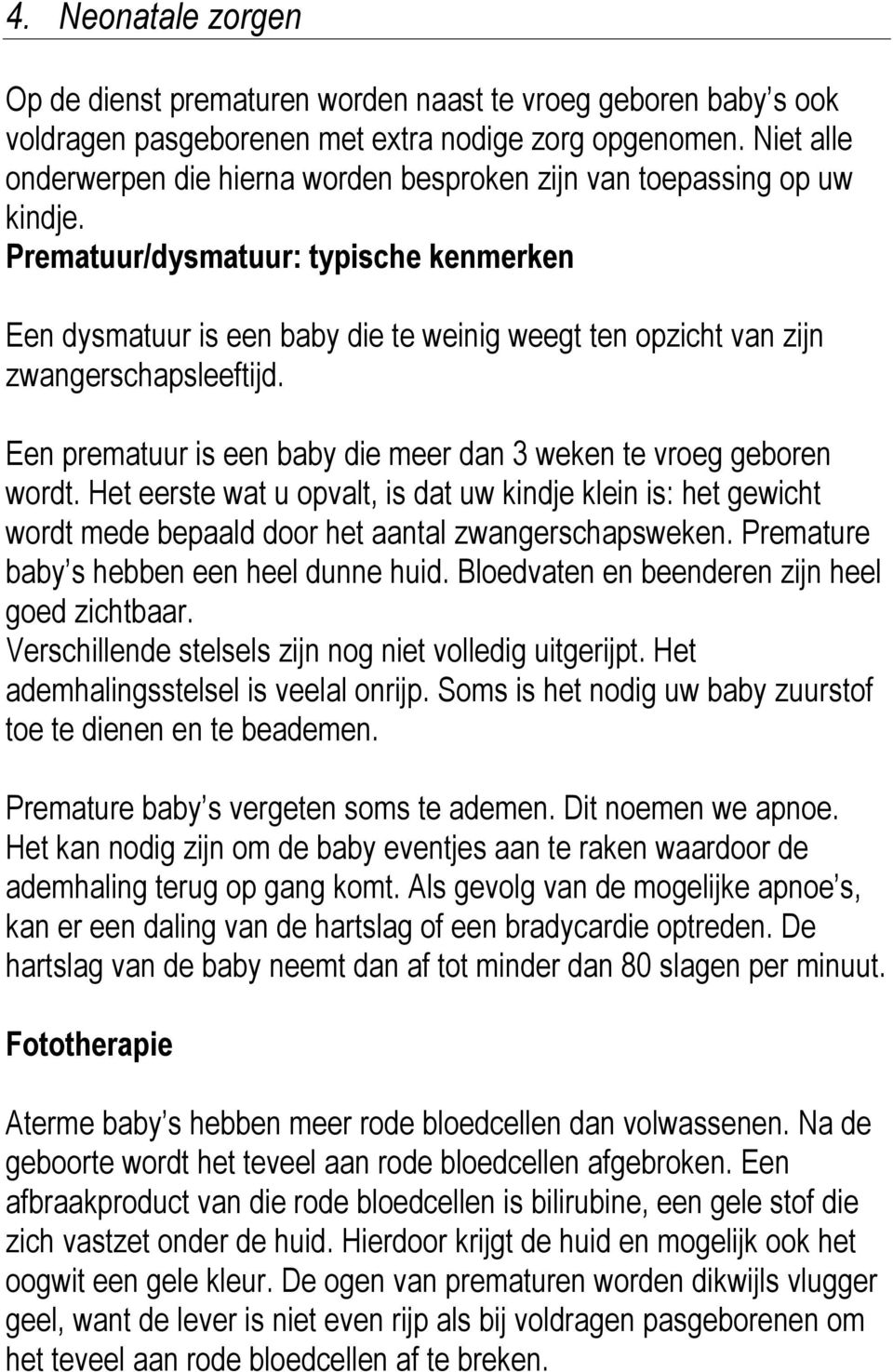 Prematuur/dysmatuur: typische kenmerken Een dysmatuur is een baby die te weinig weegt ten opzicht van zijn zwangerschapsleeftijd. Een prematuur is een baby die meer dan 3 weken te vroeg geboren wordt.