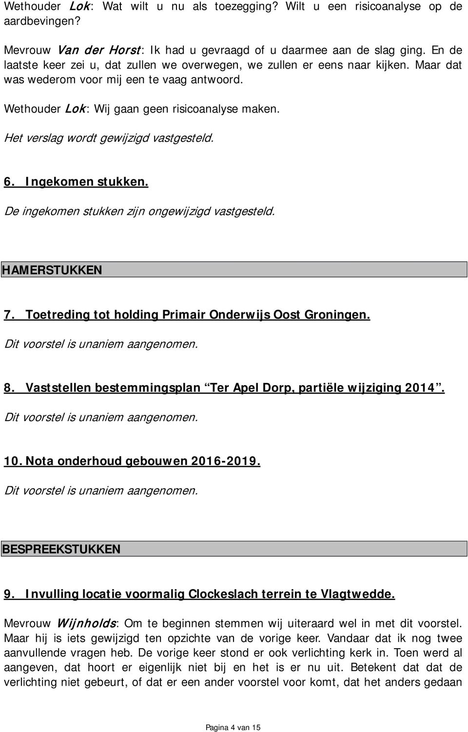 Het verslag wordt gewijzigd vastgesteld. 6. Ingekomen stukken. De ingekomen stukken zijn ongewijzigd vastgesteld. HAMERSTUKKEN 7. Toetreding tot holding Primair Onderwijs Oost Groningen. 8.