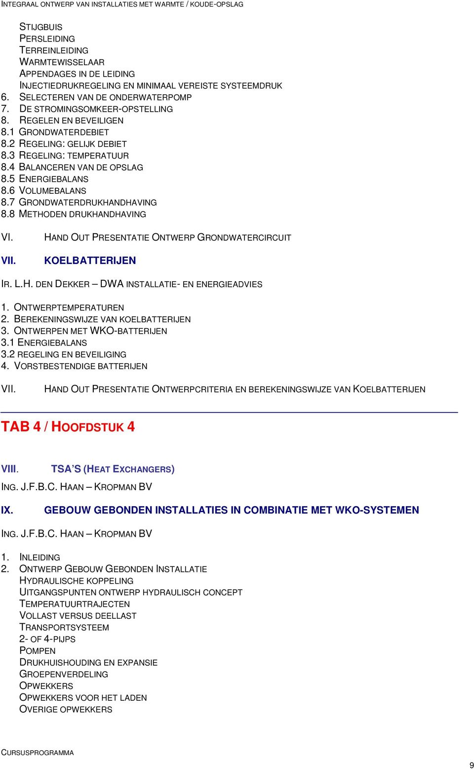 7 GRONDWATERDRUKHANDHAVING 8.8 METHODEN DRUKHANDHAVING VI. VII. HAND OUT PRESENTATIE ONTWERP GRONDWATERCIRCUIT KOELBATTERIJEN IR. L.H. DEN DEKKER DWA INSTALLATIE- EN ENERGIEADVIES 1.