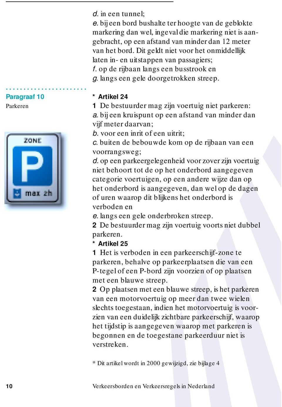 Paragraaf 10 * Artikel 24 Parkeren 1 De bestuurder mag zijn voertuig niet parkeren: a. bij een kruispunt op een afstand van minder dan vijf meter daarvan; b. voor een inrit of een uitrit; c.