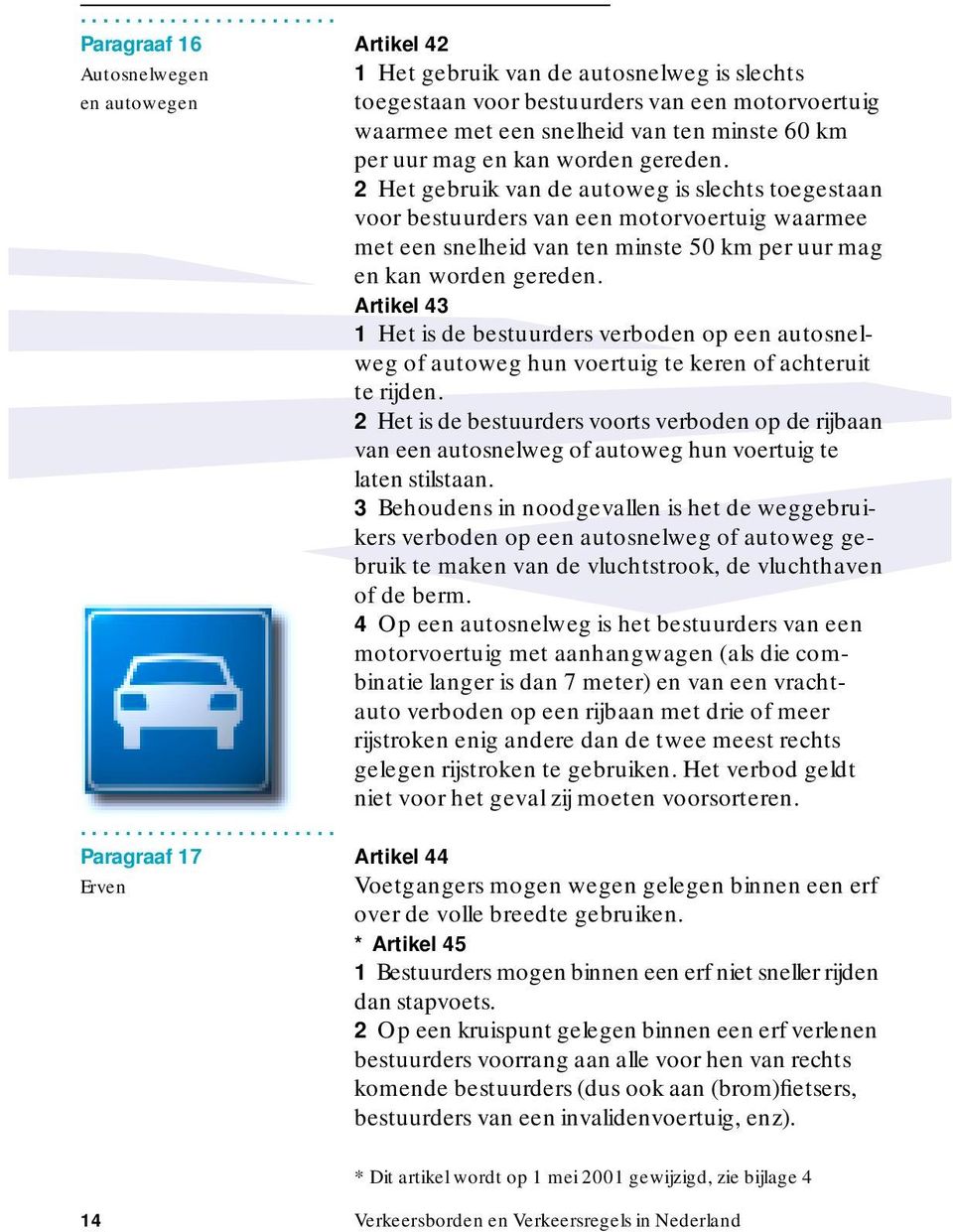 Artikel 43 1 Het is de bestuurders verboden op een autosnelweg of autoweg hun voertuig te keren of achteruit te rijden.