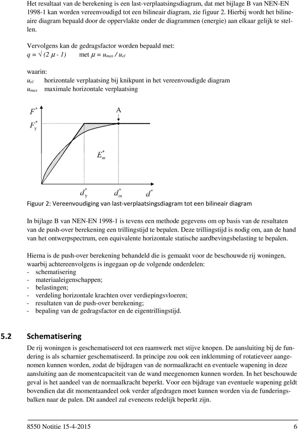 Vervolgens kan de gedragsfactor worden bepaald met: q = (2 µ - 1) met µ = u max / u el waarin: u el horizontale verplaatsing bij knikpunt in het vereenvoudigde diagram maximale horizontale