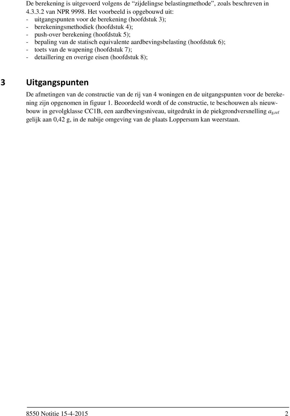 aardbevingsbelasting (hoofdstuk 6); - toets van de wapening (hoofdstuk 7); - detaillering en overige eisen (hoofdstuk 8); 3 Uitgangspunten De afmetingen van de constructie van de rij van 4 woningen