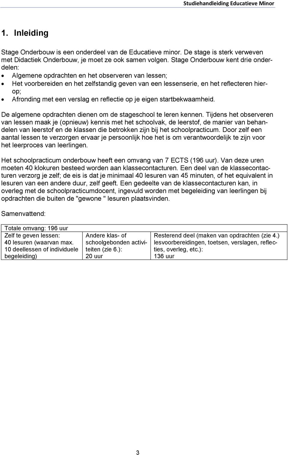 verslag en reflectie op je eigen startbekwaamheid. De algemene opdrachten dienen om de stageschool te leren kennen.