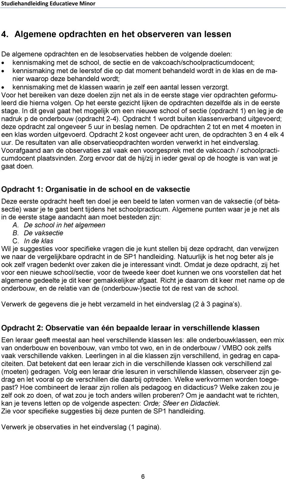 Voor het bereiken van deze doelen zijn net als in de eerste stage vier opdrachten geformuleerd die hierna volgen. Op het eerste gezicht lijken de opdrachten dezelfde als in de eerste stage.